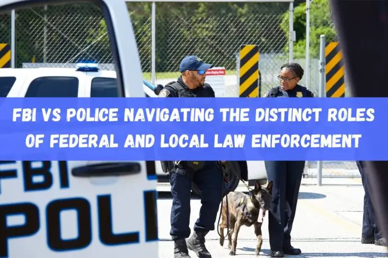 FBI vs Police: Navigating the Distinct Roles of Federal and Local Law Enforcement